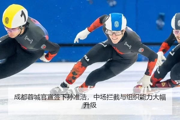 成都蓉城官宣签下孙准浩，中场拦截与组织能力大幅升级