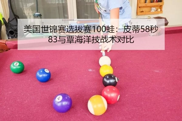 美国世锦赛选拔赛100蛙：皮蒂58秒83与覃海洋技战术对比