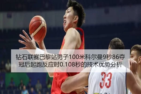 钻石联赛巴黎站男子100米科尔曼9秒86夺冠后起跑反应时0.108秒的技术优势分析