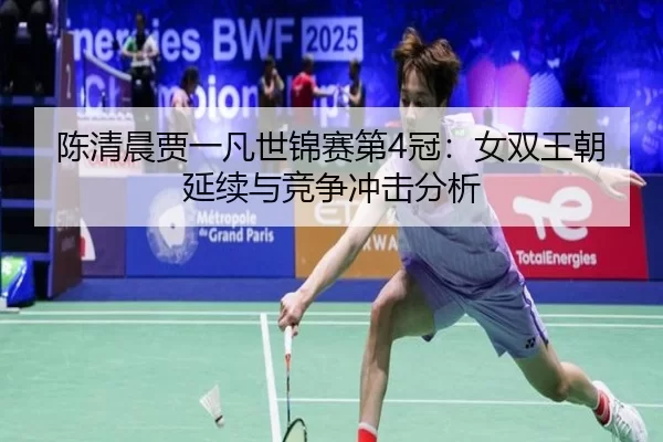 陈清晨贾一凡世锦赛第4冠：女双王朝延续与竞争冲击分析